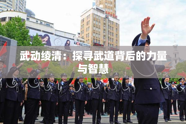 武动绫清：探寻武道背后的力量与智慧