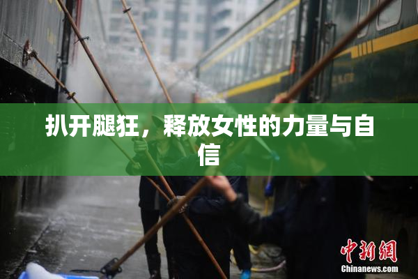 扒开腿狂，释放女性的力量与自信