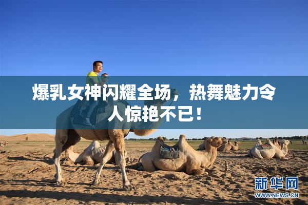 爆乳女神闪耀全场，热舞魅力令人惊艳不已！