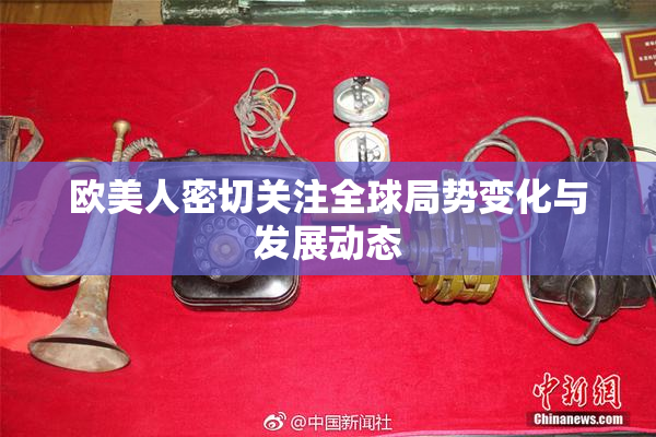 欧美人密切关注全球局势变化与发展动态