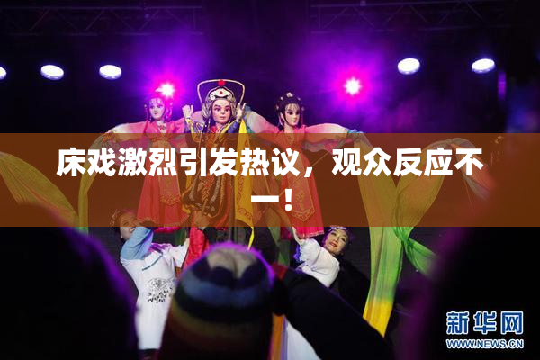 床戏激烈引发热议，观众反应不一！