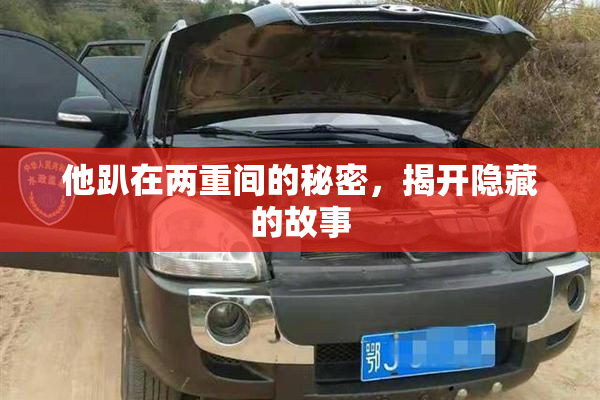 他趴在两重间的秘密，揭开隐藏的故事