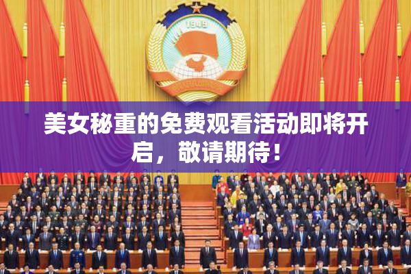 美女秘重的免费观看活动即将开启，敬请期待！