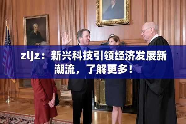 zljz：新兴科技引领经济发展新潮流，了解更多！