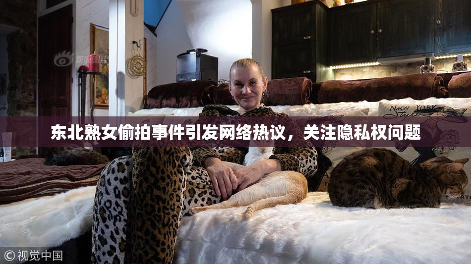 东北熟女偷拍事件引发网络热议，关注隐私权问题