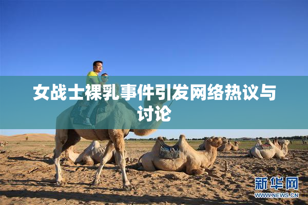 女战士裸乳事件引发网络热议与讨论