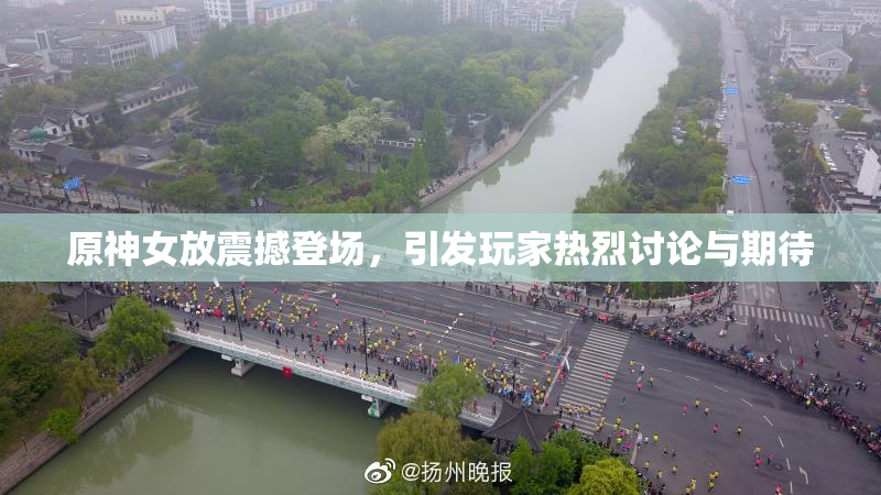 原神女放震撼登场，引发玩家热烈讨论与期待
