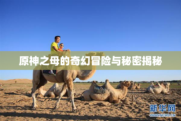 原神之母的奇幻冒险与秘密揭秘