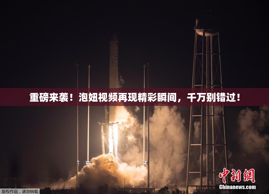 重磅来袭！泡妞视频再现精彩瞬间，千万别错过！