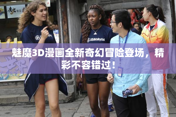 魅魔3D漫画全新奇幻冒险登场，精彩不容错过！