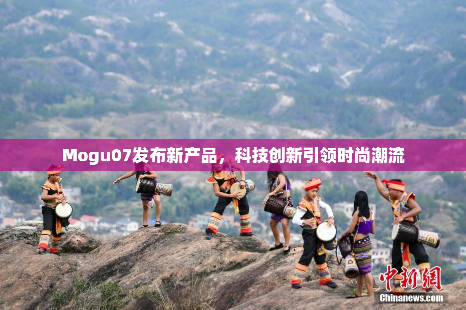Mogu07发布新产品，科技创新引领时尚潮流