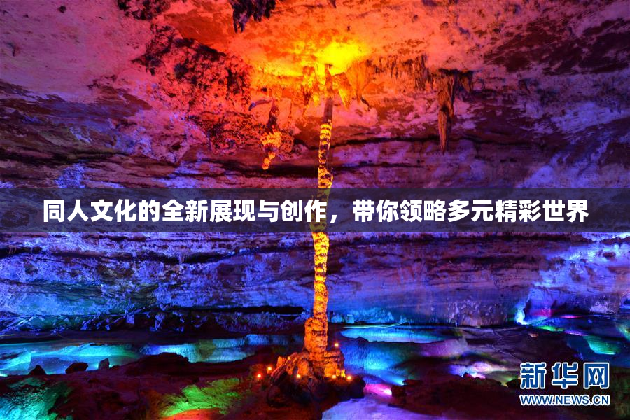 同人文化的全新展现与创作，带你领略多元精彩世界