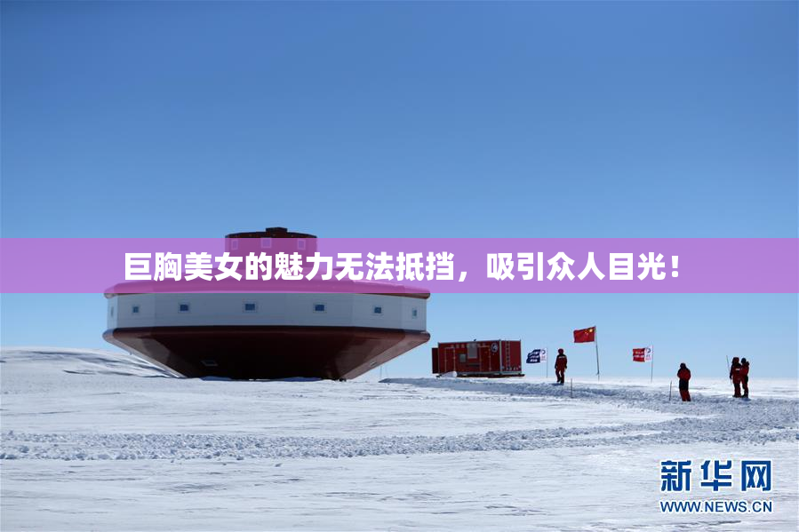 巨胸美女的魅力无法抵挡，吸引众人目光！