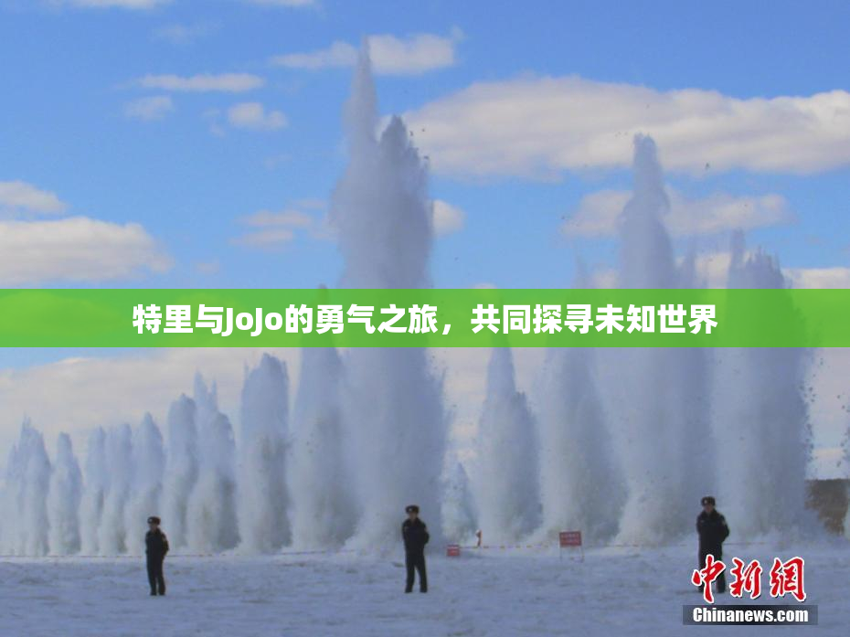 特里与JoJo的勇气之旅，共同探寻未知世界