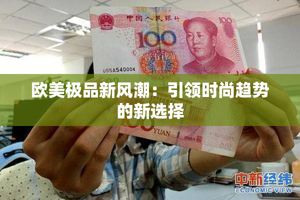 欧美极品新风潮：引领时尚趋势的新选择