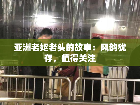 亚洲老妪老头的故事：风韵犹存，值得关注