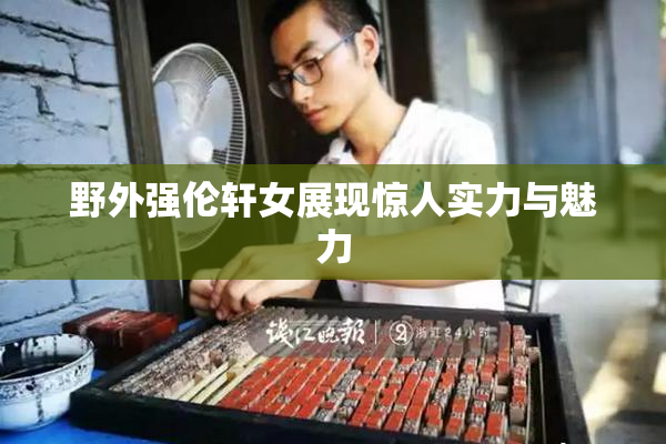 野外强伦轩女展现惊人实力与魅力