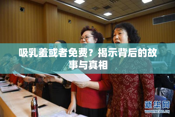 吸乳羞或者免费？揭示背后的故事与真相