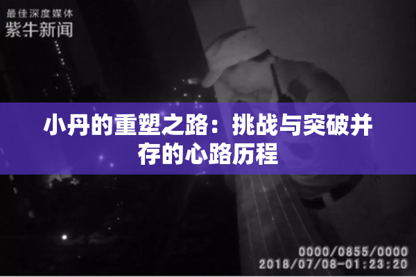 小丹的重塑之路：挑战与突破并存的心路历程