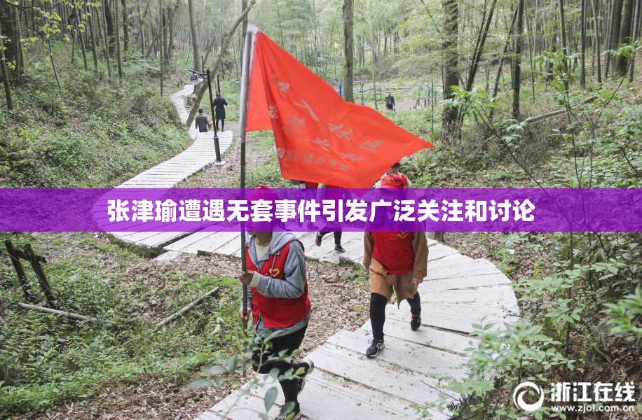 张津瑜遭遇无套事件引发广泛关注和讨论