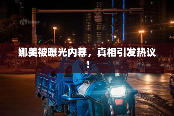 娜美被曝光内幕，真相引发热议！