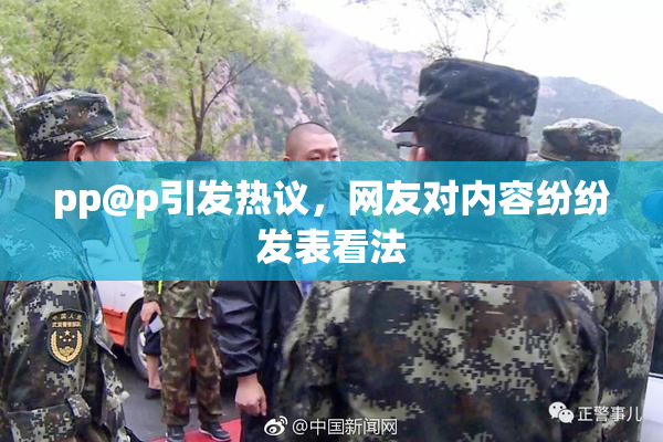 pp@p引发热议，网友对内容纷纷发表看法