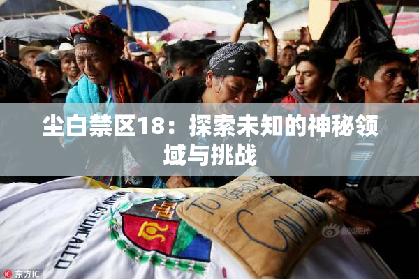 尘白禁区18：探索未知的神秘领域与挑战