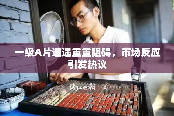 一级A片遭遇重重阻碍，市场反应引发热议