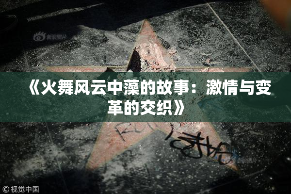 《火舞风云中藻的故事：激情与变革的交织》