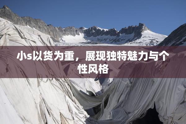 小s以货为重，展现独特魅力与个性风格
