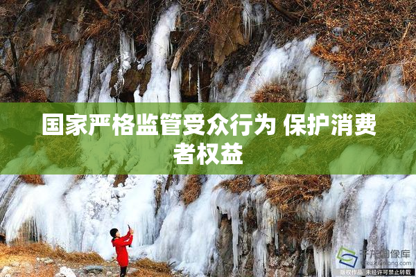 国家严格监管受众行为 保护消费者权益