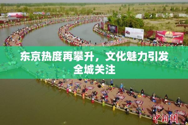 东京热度再攀升，文化魅力引发全城关注