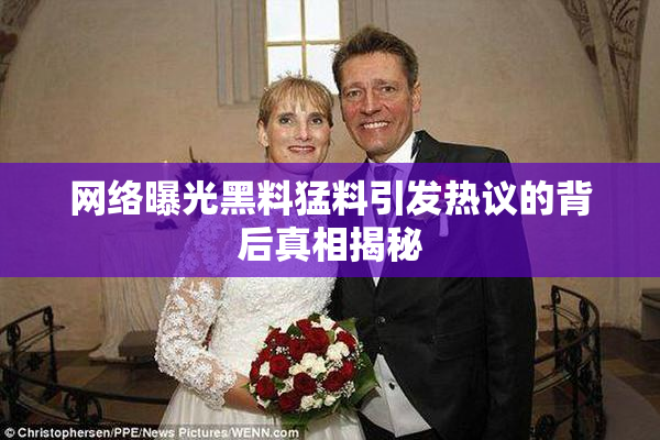 网络曝光黑料猛料引发热议的背后真相揭秘
