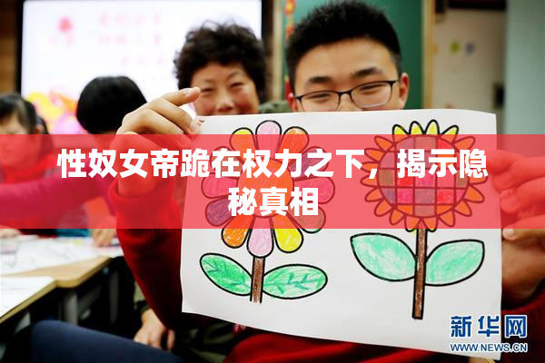 性奴女帝跪在权力之下，揭示隐秘真相