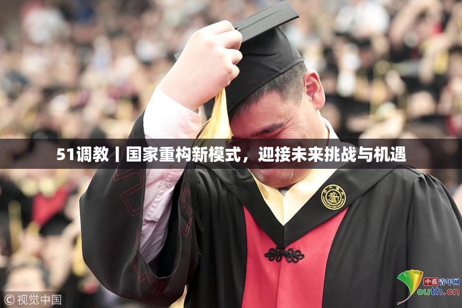 51调教丨国家重构新模式，迎接未来挑战与机遇
