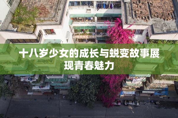 十八岁少女的成长与蜕变故事展现青春魅力