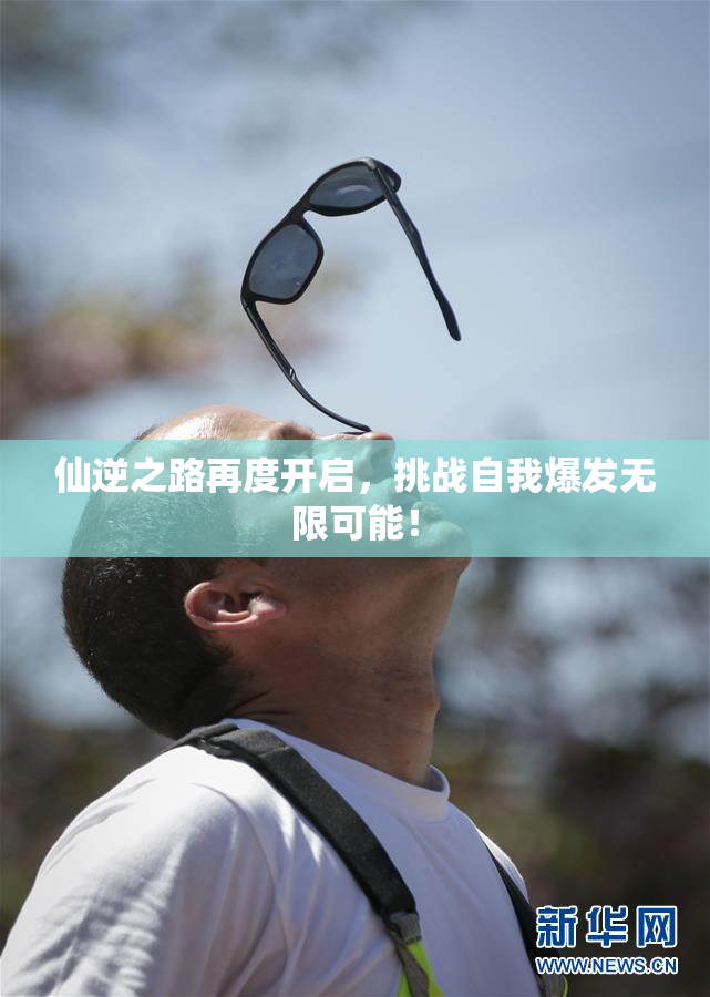 仙逆之路再度开启，挑战自我爆发无限可能！