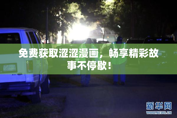 免费获取涩涩漫画，畅享精彩故事不停歇！