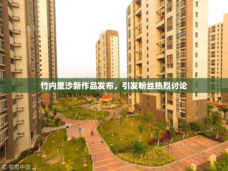 竹内里沙新作品发布，引发粉丝热烈讨论