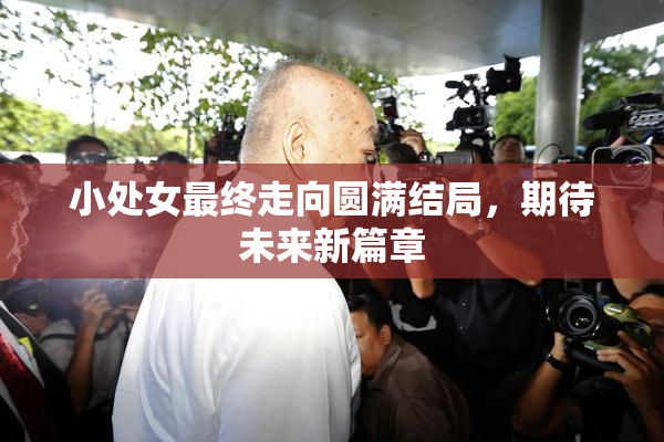 小处女最终走向圆满结局，期待未来新篇章