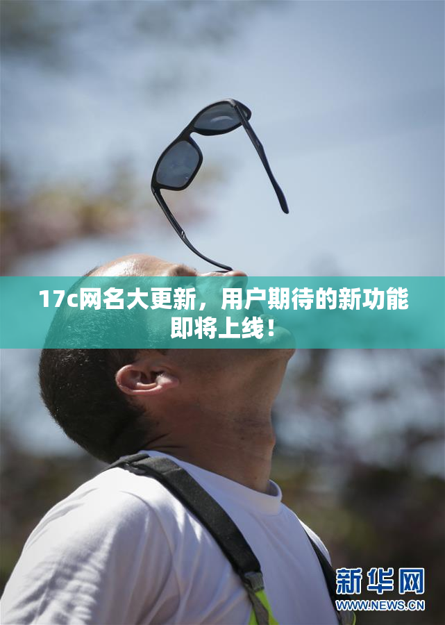 17c网名大更新，用户期待的新功能即将上线！