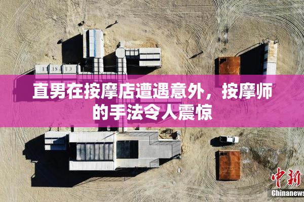 直男在按摩店遭遇意外，按摩师的手法令人震惊