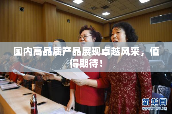 国内高品质产品展现卓越风采，值得期待！