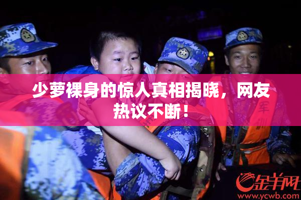 少萝裸身的惊人真相揭晓，网友热议不断！