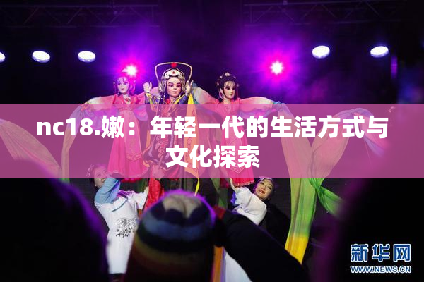 nc18.嫩：年轻一代的生活方式与文化探索
