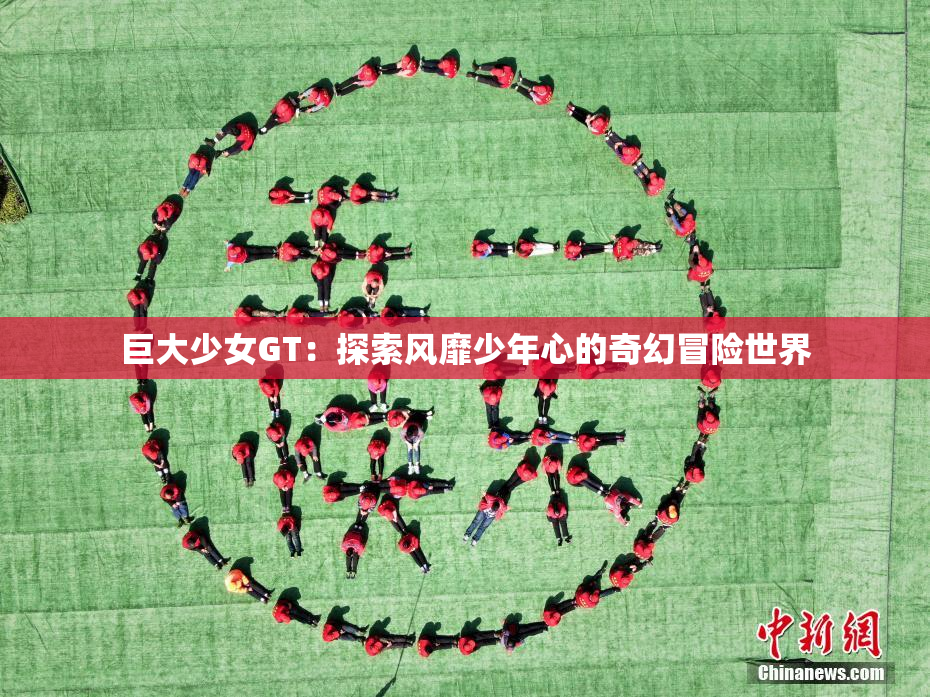 巨大少女GT：探索风靡少年心的奇幻冒险世界