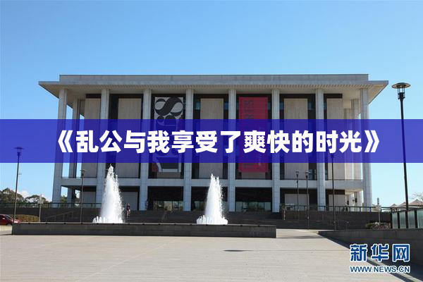 《乱公与我享受了爽快的时光》