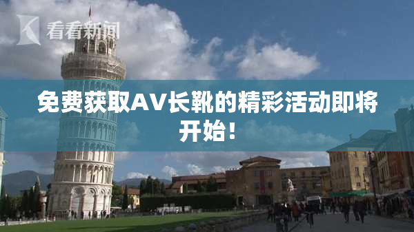 免费获取AV长靴的精彩活动即将开始！