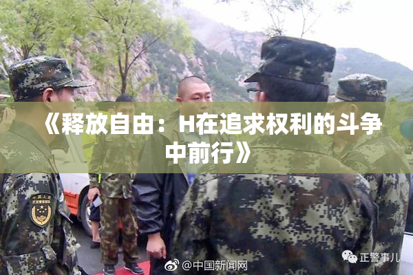 《释放自由：H在追求权利的斗争中前行》