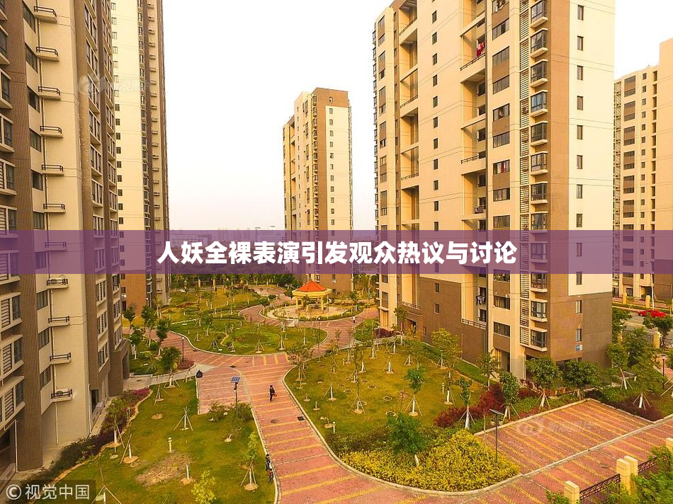 人妖全裸表演引发观众热议与讨论